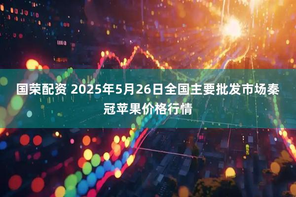国荣配资 2025年5月26日全国主要批发市场秦冠苹果价格行情