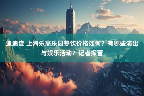 速速查 上海乐高乐园餐饮价格如何？有哪些演出与娱乐活动？记者探营