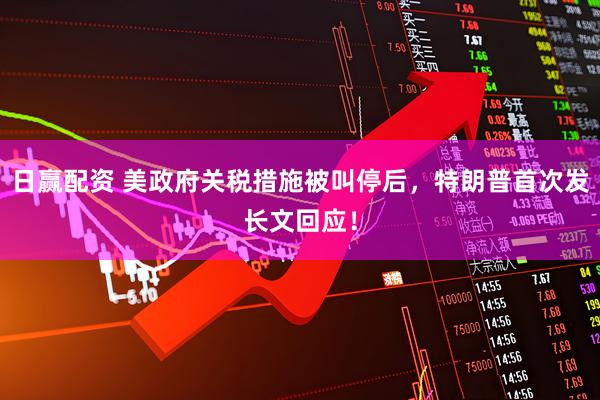 日赢配资 美政府关税措施被叫停后，特朗普首次发长文回应！