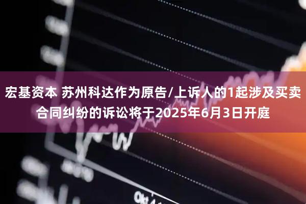 宏基资本 苏州科达作为原告/上诉人的1起涉及买卖合同纠纷的诉讼将于2025年6月3日开庭