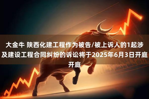 大金牛 陕西化建工程作为被告/被上诉人的1起涉及建设工程合同纠纷的诉讼将于2025年6月3日开庭