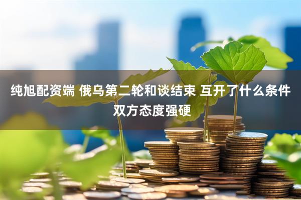 纯旭配资端 俄乌第二轮和谈结束 互开了什么条件 双方态度强硬