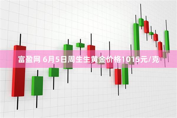 富盈网 6月5日周生生黄金价格1015元/克