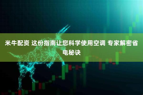 米牛配资 这份指南让您科学使用空调 专家解密省电秘诀