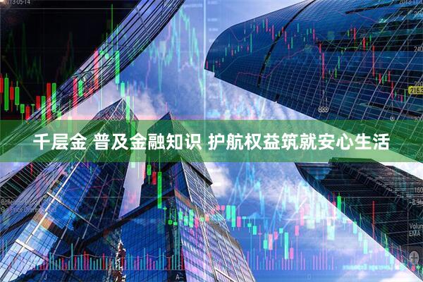 千层金 普及金融知识 护航权益筑就安心生活
