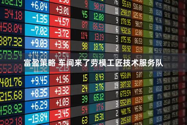 富盈策略 车间来了劳模工匠技术服务队