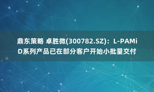 鼎东策略 卓胜微(300782.SZ)：L-PAMiD系列产品已在部分客户开始小批量交付