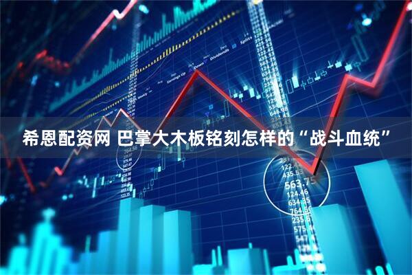 希恩配资网 巴掌大木板铭刻怎样的“战斗血统”
