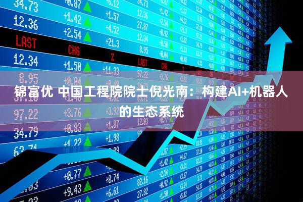 锦富优 中国工程院院士倪光南：构建AI+机器人的生态系统