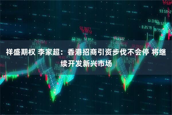 祥盛期权 李家超：香港招商引资步伐不会停 将继续开发新兴市场