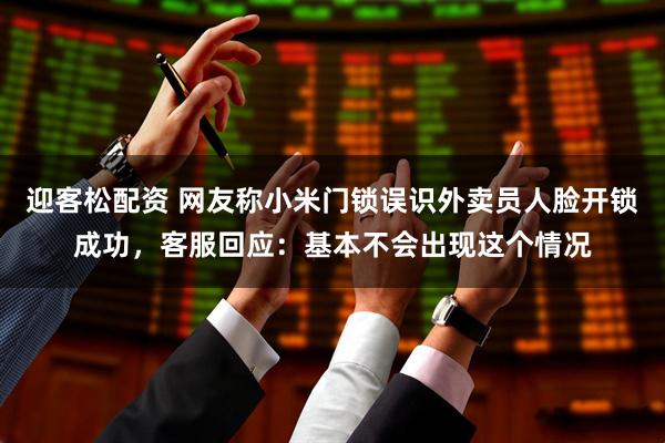迎客松配资 网友称小米门锁误识外卖员人脸开锁成功，客服回应：基本不会出现这个情况