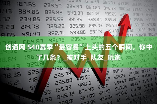 创通网 S40赛季“最容易”上头的五个瞬间，你中了几条？_被对手_队友_玩家