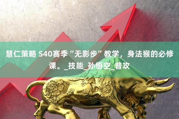 慧仁策略 S40赛季“无影步”教学，身法猴的必修课。_技能_孙悟空_普攻
