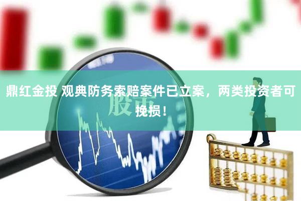 鼎红金投 观典防务索赔案件已立案，两类投资者可挽损！