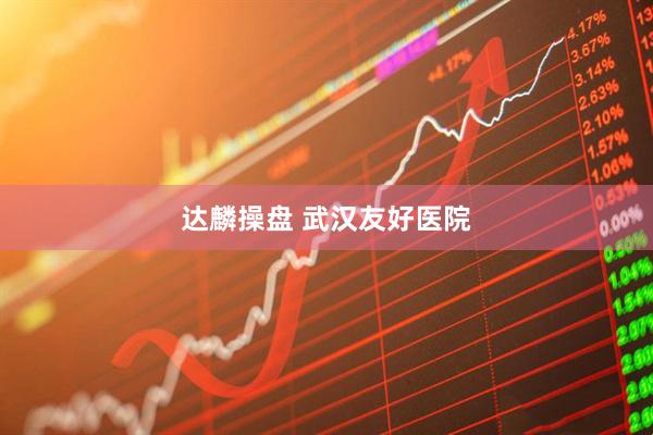 达麟操盘 武汉友好医院