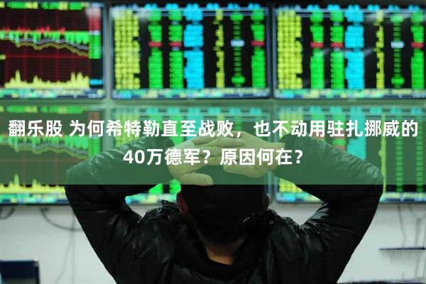 翻乐股 为何希特勒直至战败，也不动用驻扎挪威的40万德军？原因何在？