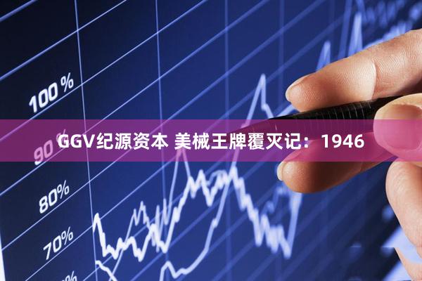 GGV纪源资本 美械王牌覆灭记：1946