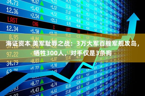 海证资本 美军耻辱之战：3万大军百艘军舰攻岛，牺牲300人，对手仅是3条狗