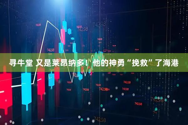 寻牛堂 又是莱昂纳多！他的神勇“挽救”了海港