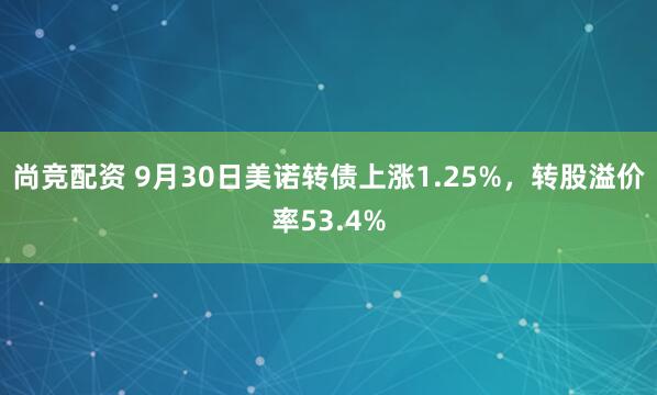 尚竞配资 9月30日美诺转债上涨1.25%，转股溢价率53.4%