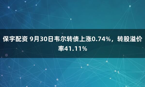 保宇配资 9月30日韦尔转债上涨0.74%，转股溢价率41.11%