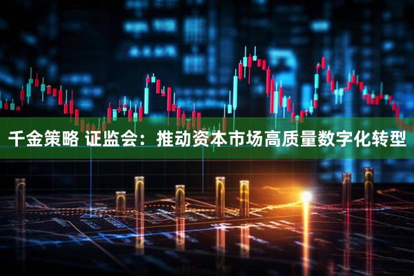 千金策略 证监会：推动资本市场高质量数字化转型