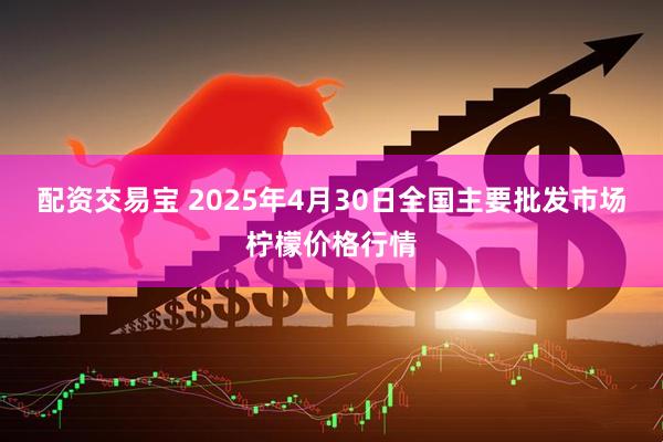 配资交易宝 2025年4月30日全国主要批发市场柠檬价格行情