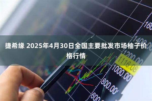 捷希缘 2025年4月30日全国主要批发市场柚子价格行情
