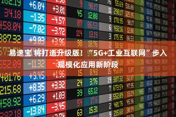 易速宝 将打造升级版！“5G+工业互联网”步入规模化应用新阶段