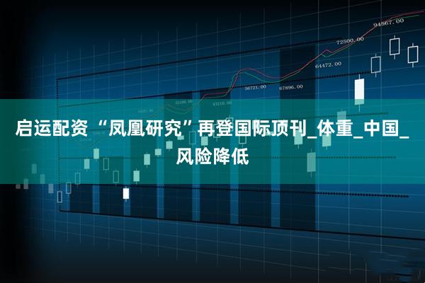 启运配资 “凤凰研究”再登国际顶刊_体重_中国_风险降低