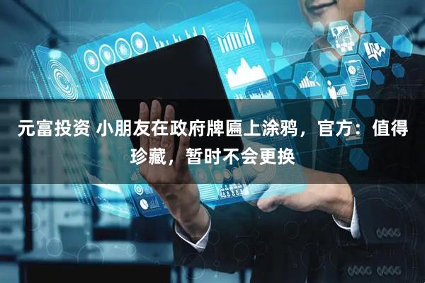 元富投资 小朋友在政府牌匾上涂鸦，官方：值得珍藏，暂时不会更换